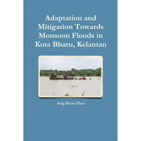 Adaptation and Mitigation Towards Monsoon Floods in Kota Bharu, Kelantan (Paperback)