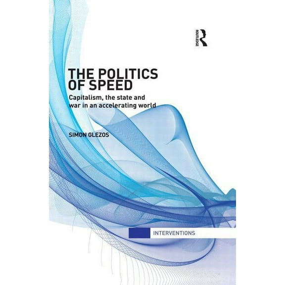 Interventions The Politics of Speed: Capitalism, the State and War in an Accelerating World, (Paperback)