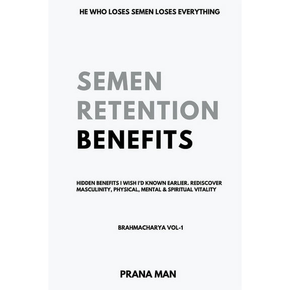 Brahmacharya Semen Retention Benefits- Hidden Benefits I Wish I'd Known Earlier. Rediscover Masculinity, Physical, Mental & , Book 1, (Paperback)
