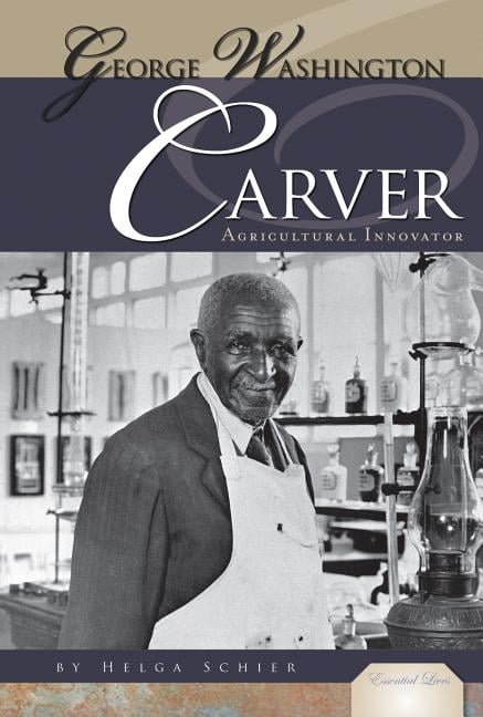 Essential Lives George Washington Carver Agricultural Innovator 