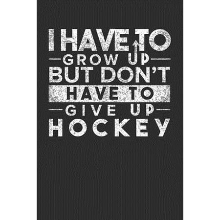I Have To Grow up But Don't Have To Give up Hockey: 100 page 6 x 9 Blank lined journal for sport lovers perfect Gift to jot down his ideas and notes (Best Way To Cover Up A Hickey)