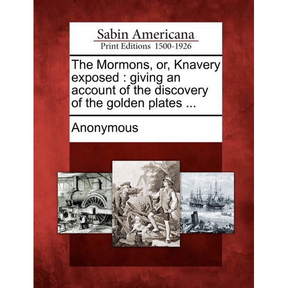 The Mormons, Or, Knavery Exposed : Giving an Account of the Discovery of the Golden Plates ...