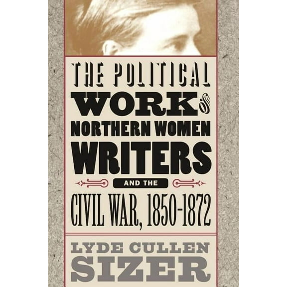 Civil War America Political Work of Northern Women Writers and the Civil War, 1850-1872, (Paperback)