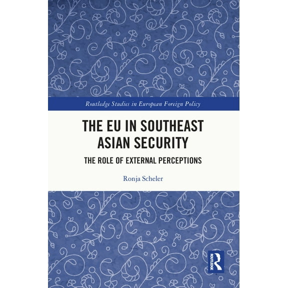 Routledge Studies in European Foreign Po The EU in Southeast Asian Security: The Role of External Perceptions, (Paperback)