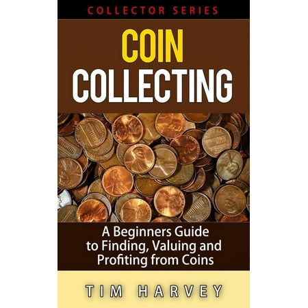Coin Collecting - A Beginners Guide to Finding, Valuing and Profiting from Coins -