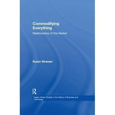 Hagley Center Studies in the History of  Commodifying Everything: Relationships of the Market, (Paperback)
