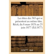 Les Titres Des 363 Qui Se Prsentent Au Mme Titre : Histoire de Ce Qui s'Est Pass Du 8 Mars 1876 Au 25 Juin 1877 (Paperback)