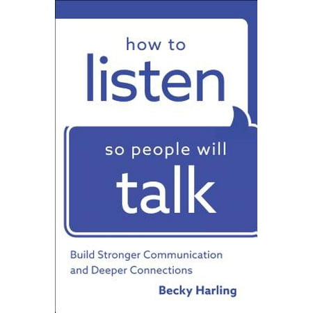 How to Listen So People Will Talk : Build Stronger Communication and Deeper