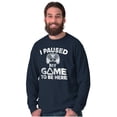 thumbnail image 5 of I Paused My GAME to be Here Long Sleeve TShirt Men Women Brisco Brands M, 5 of 6