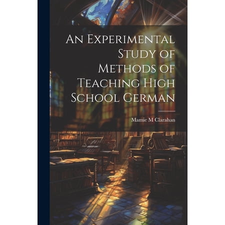 An Experimental Study of Methods of Teaching High School German, (Paperback)
