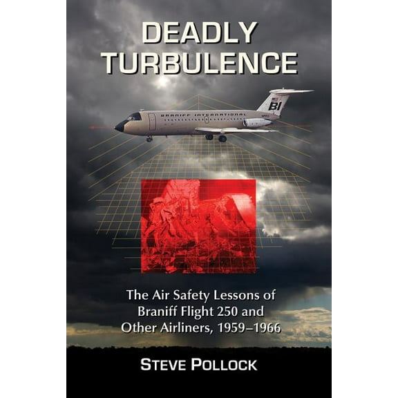 Deadly Turbulence: The Air Safety Lessons of Braniff Flight 250 and Other Airliners, 1959-1966, (Paperback)