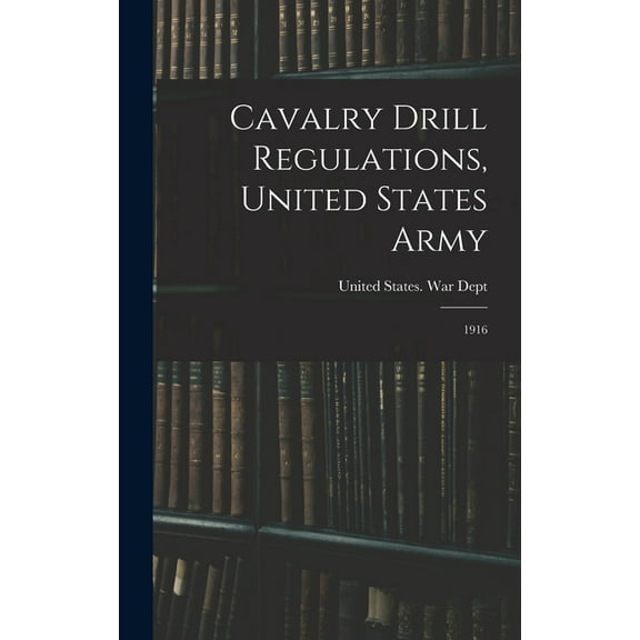 Cavalry Drill Regulations, United States Army: 1916 (Hardcover)