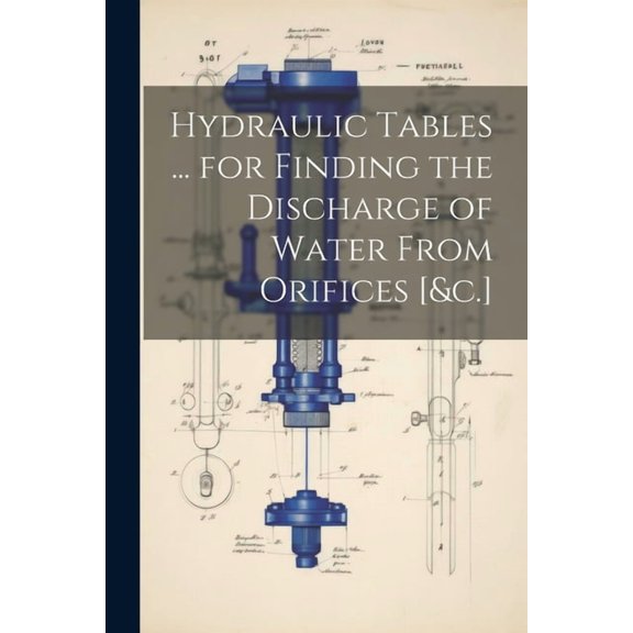 Hydraulic Tables ... for Finding the Discharge of Water From Orifices [&c.] (Paperback)