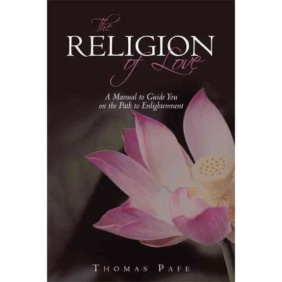 The Religion of Love: A Manual to Guide You on the Path to Enlightenment (Hardcover) by Thomas Pafe