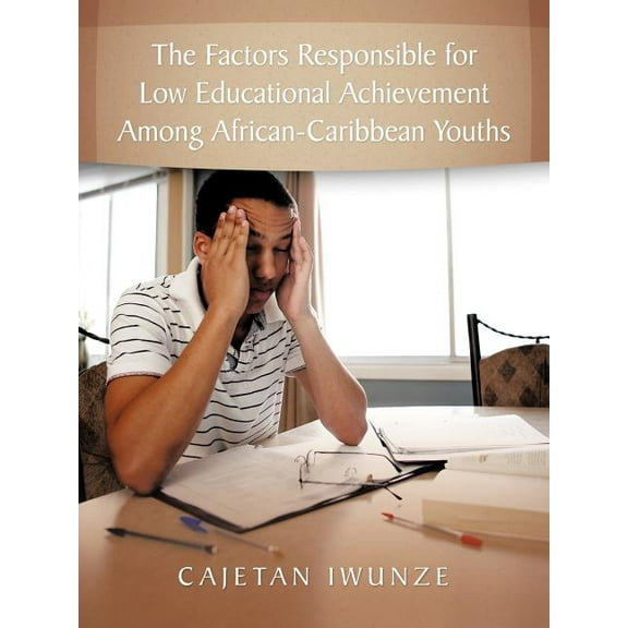 The Factors Responsible for Low Educational Achievement Among African-Caribbean Youths, (Paperback)