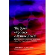 The Spirit and Science of Holistic Health: More Than Broccoli, Jogging, and Bottled Water -- More Than Yoga, Herbs, and Meditation [Hardcover - Used]
