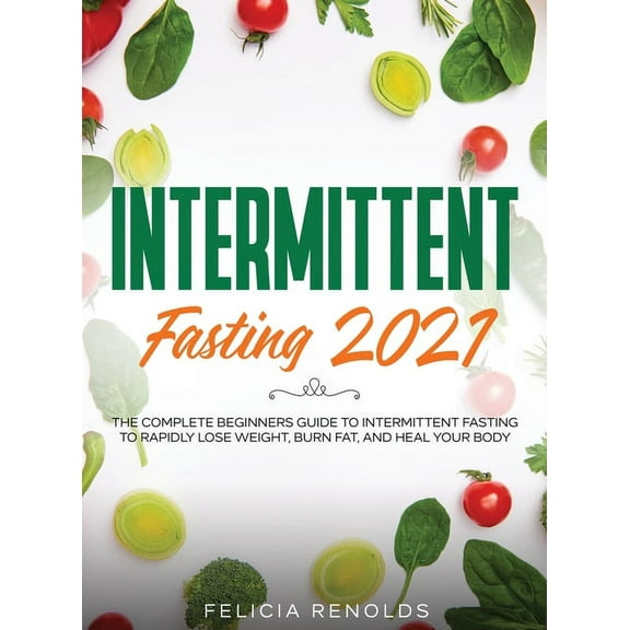 Intermittent Fasting 2021: The Complete Beginners Guide to Intermittent Fasting to Rapidly Lose Weight, Burn Fat, and He, (Hardcover)