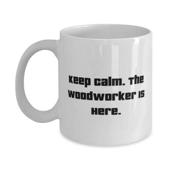 Keep Calm. The Woodworker Is Here. 15oz Mug, Woodworker Present From Coworkers, Fun Cup For Coworkers