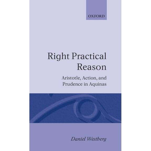 Oxford Theology and Religion Monographs Right Practical Reason: Aristotle, Action, and Prudence in Aquinas, (Hardcover)
