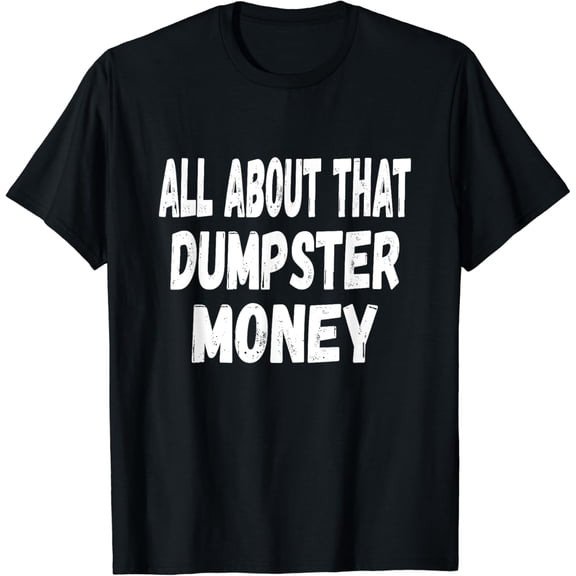 Dumpster Diving Quote - All About That Dumpster Money T-Shirt