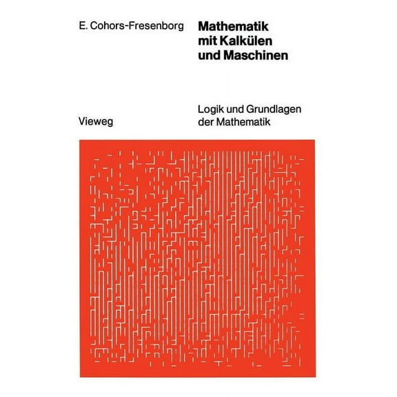 Logik Und Grundlagen Der Mathematik Mathematik Mit Kalkülen Und Maschinen, (Paperback)