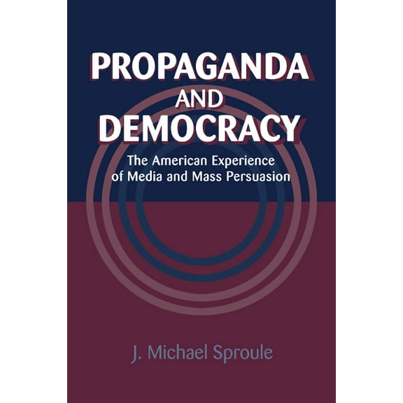 Cambridge Studies in the History of Mass Propaganda and Democracy: The American Experience of Media and Mass Persuasion, (Paperback)