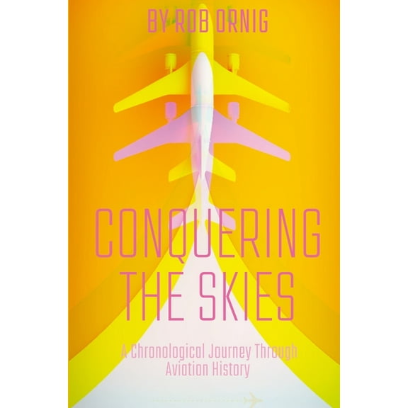 Conquering the Skies: A Chronological Journey Through Aviation History (Paperback)