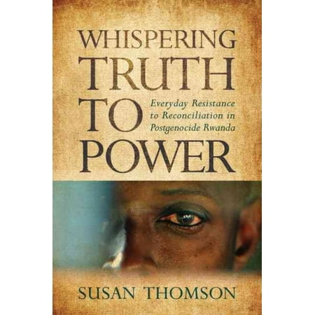 Whispering Truth to Power: Everyday Resistance to Reconciliation in Postgenocide Rwanda