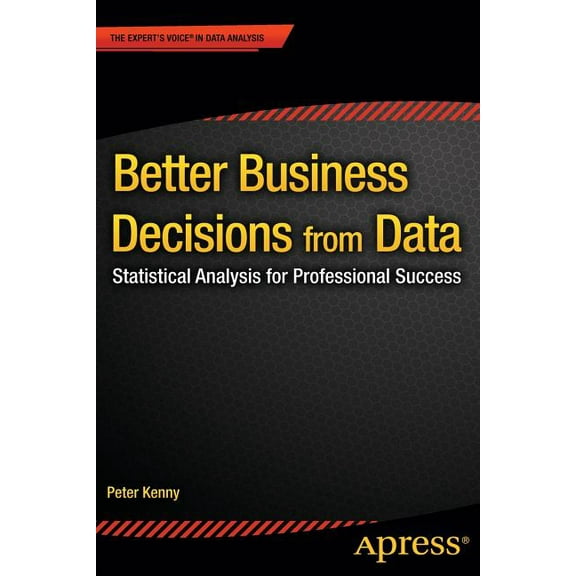 Better Business Decisions from Data: Statistical Analysis for Professional Success, (Paperback)