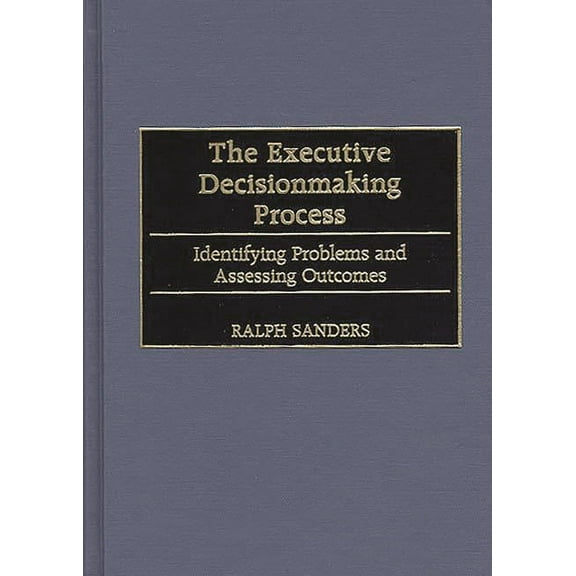 The Executive Decisionmaking Process: Identifying Problems and Assessing Outcomes, (Hardcover)