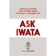 Ask Iwata : Words of Wisdom from Satoru Iwata, Nintendo's Legendary CEO (Hardcover)