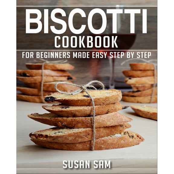 Biscotti Cookbook: Biscotti Cookbook: Book 1, for Beginners Made Easy Step by Step (Paperback)