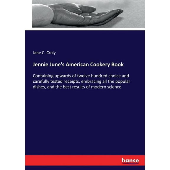 Jennie June's American Cookery Book: Containing upwards of twelve hundred choice and carefully tested receipts, embracin, (Paperback)