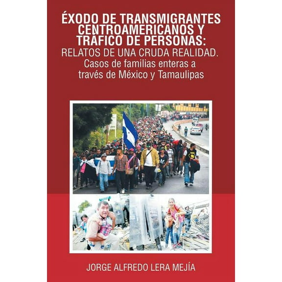Éxodo De Transmigrantes Centroamericanos Y Tráfico De Personas: Relatos De Una Cruda Realidad.: Casos De Familias Enteras a Través De México Y Tamaulipas (Paperback)