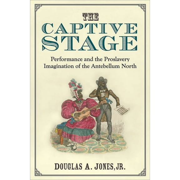 Theater: Theory/Text/Performance The Captive Stage: Performance and the Proslavery Imagination of the Antebellum North, (Hardcover)