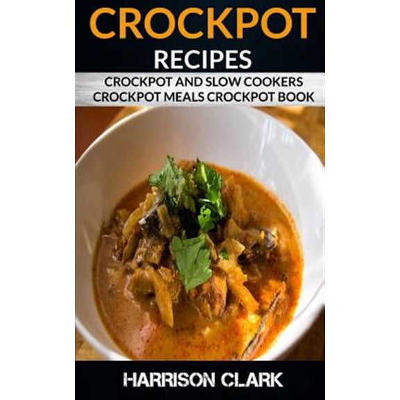 Crockpot Recipes : Crockpot and Slow Cookers, Crockpot Meals Crockpot Book