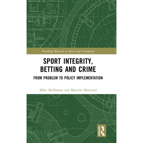 Routledge Research in Sport and Corrupti Sport Integrity, Betting and Crime: From Problem to Policy Implementation, (Hardcover)