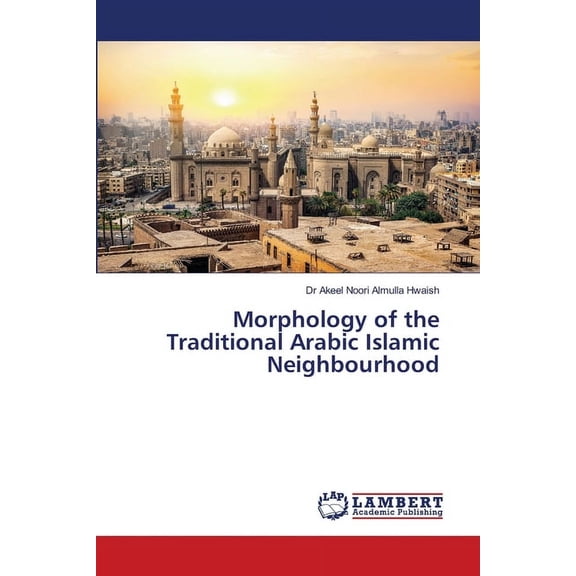 Morphology of the Traditional Arabic Islamic Neighbourhood (Paperback)