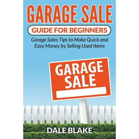 Garage Sale Guide for Beginners : Garage Sales Tips to Make Quick and Easy Money by Selling Used (Best Items To Sell To Make Money)