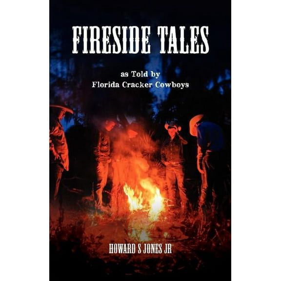 Fireside Tales: As told by Florida Cracker Cowboys; Embellished campfire and bedtime tall tales (Paperback) by Howard S Jones