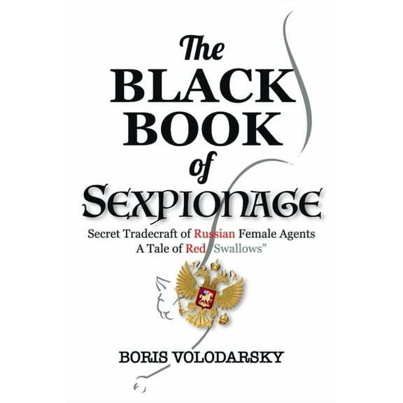 The Black Book of Sexpionage: Secret Tradecraft of Russian Female Agents: A Tale of Red "Swallows", (Hardcover)