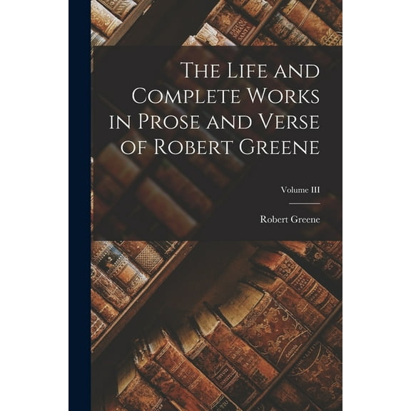 The Life and Complete Works in Prose and Verse of Robert Greene; Volume III, (Paperback)