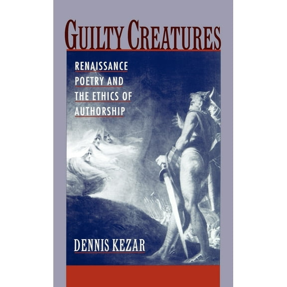 Guilty Creatures: Renaissance Poetry and the Ethics of Authorship, (Hardcover)