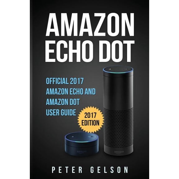 Amazon Echo Dot: Official 2017 Amazon Echo and Amazon Dot User Guide, (Paperback)