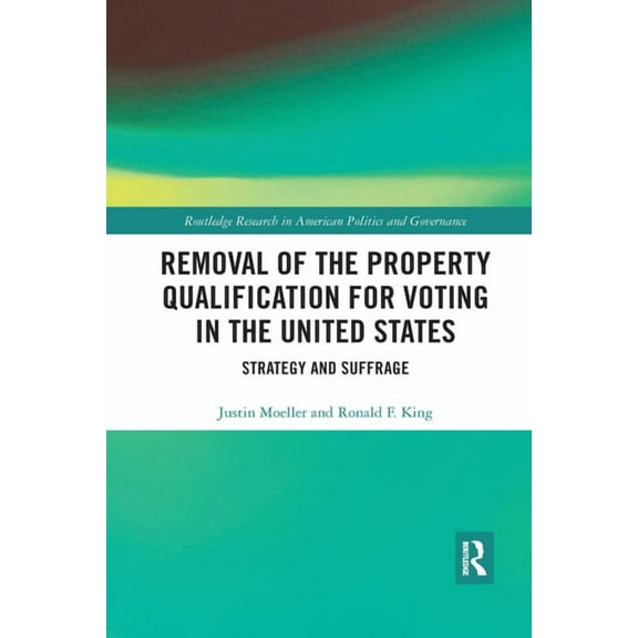 Routledge Research in American Politics  Removal of the Property Qualification for Voting in the United States: Strategy and Suffrage, (Paperback)