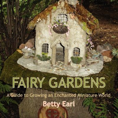 Fairy Gardens : A Guide to Growing an Enchanted Miniature World