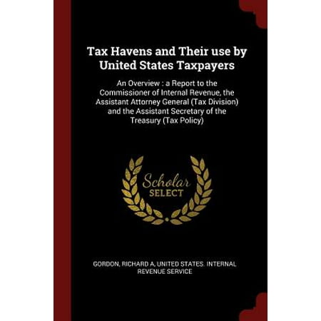 Tax Havens and Their Use by United States Taxpayers : An Overview: A Report to the Commissioner of Internal Revenue, the Assistant Attorney General (Tax Division) and the Assistant Secretary of the Treasury (Tax (Best Tax Service To Use)