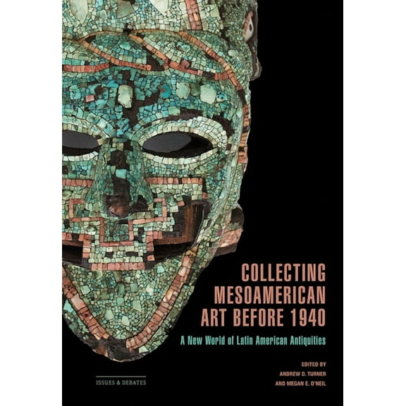 Issues & Debates Collecting Mesoamerican Art Before 1940: A New World of Latin American Antiquities, (Paperback)
