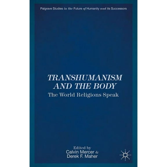 Palgrave Studies in the Future of Humani Transhumanism and the Body: The World Religions Speak, (Hardcover)