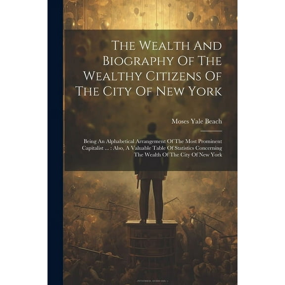 The Wealth And Biography Of The Wealthy Citizens Of The City Of New York (Paperback)
